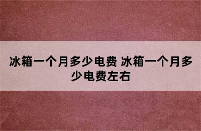 冰箱一个月多少电费 冰箱一个月多少电费左右